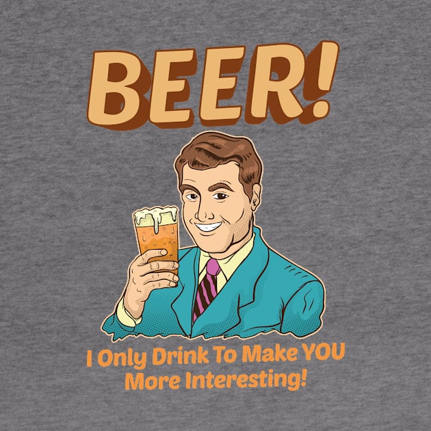 Beer! I Only Drink To Make YOU More Interesting by theperfectpresents